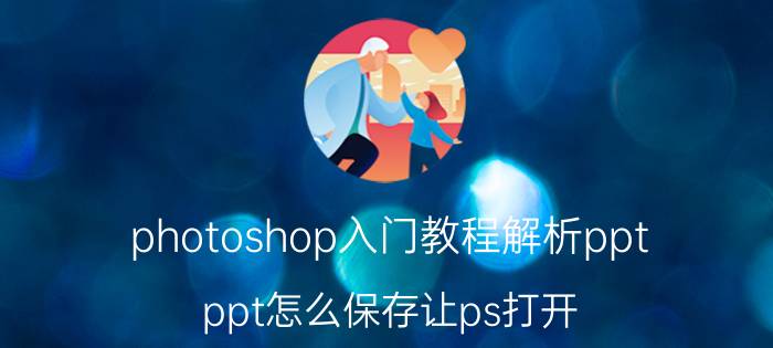 photoshop入门教程解析ppt ppt怎么保存让ps打开？